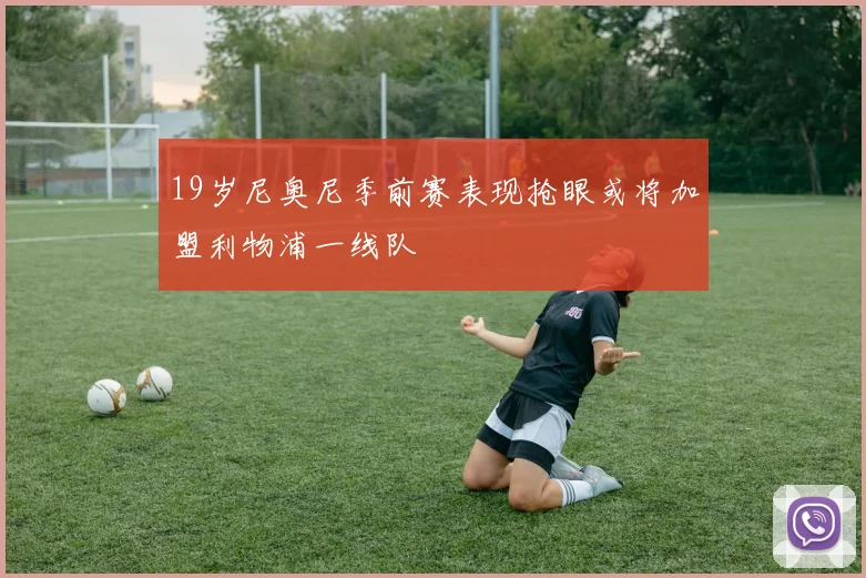 19岁尼奥尼季前赛表现抢眼或将加盟利物浦一线队