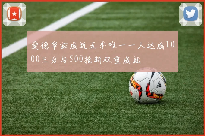 爱德华兹成近五季唯一一人达成1000三分与500抢断双重成就