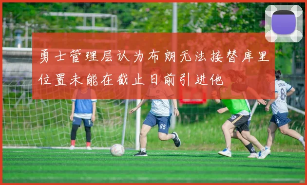 勇士管理层认为布朗无法接替库里位置未能在截止日前引进他